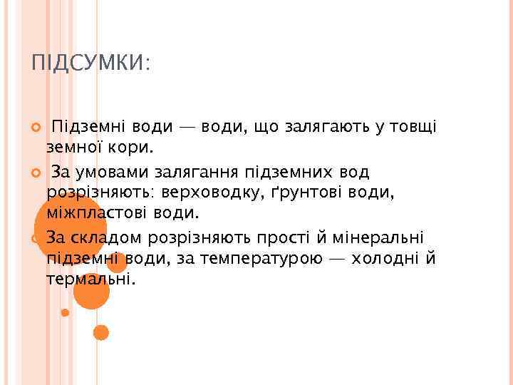 ПІДСУМКИ: Підземні води — води, що залягають у товщі земної кори. За умовами залягання