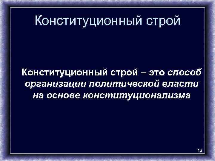 Конституционный строй – это способ организации политической власти на основе конституционализма 13 