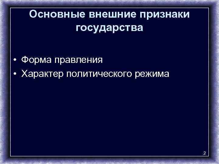 Основные внешние признаки государства • Форма правления • Характер политического режима 2 