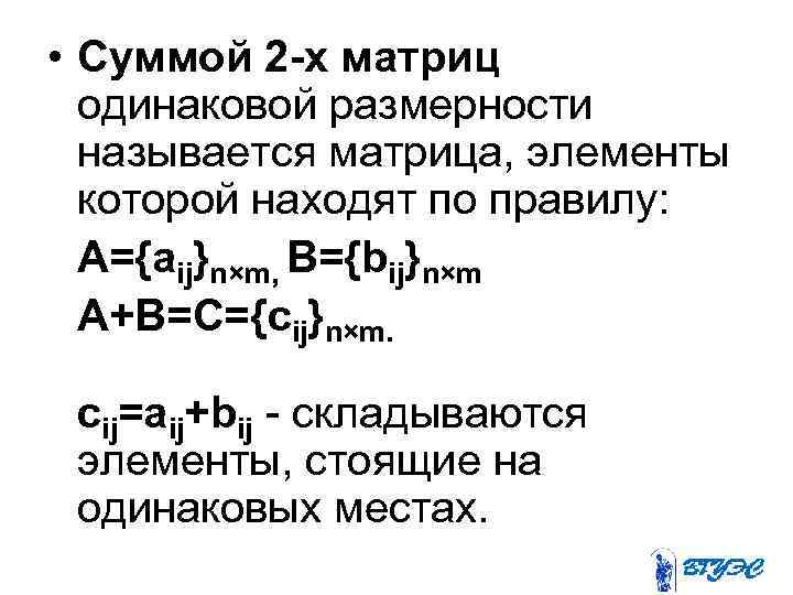  • Суммой 2 -х матриц одинаковой размерности называется матрица, элементы которой находят по