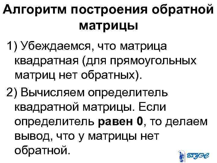 Алгоритм построения обратной матрицы 1) Убеждаемся, что матрица квадратная (для прямоугольных матриц нет обратных).