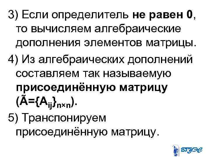 3) Если определитель не равен 0, то вычисляем алгебраические дополнения элементов матрицы. 4) Из