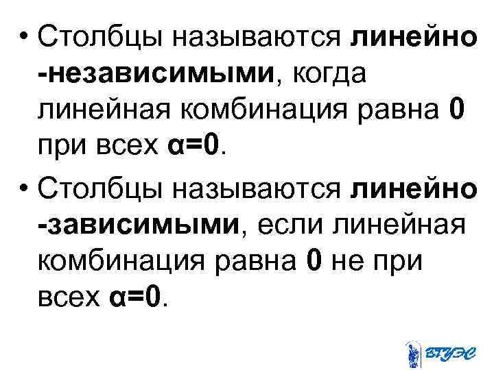  • Столбцы называются линейно -независимыми, когда линейная комбинация равна 0 при всех α=0.