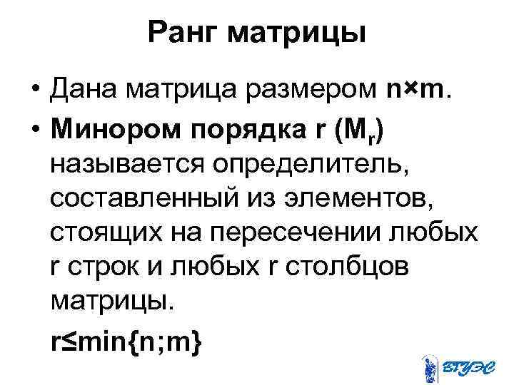 Ранг матрицы • Дана матрица размером n×m. • Минором порядка r (Mr) называется определитель,