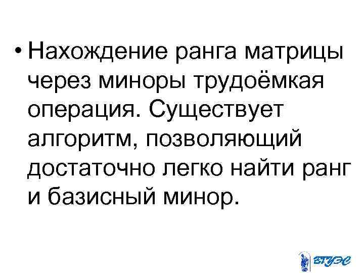  • Нахождение ранга матрицы через миноры трудоёмкая операция. Существует алгоритм, позволяющий достаточно легко