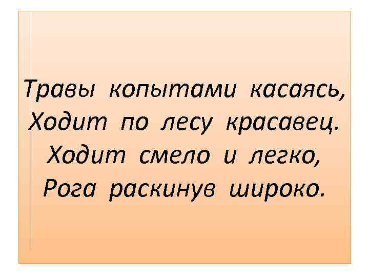 Травы копытами касаясь, Ходит по лесу красавец. Ходит смело и легко, Рога раскинув широко.