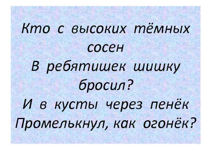 Кто с высоких тёмных сосен В ребятишек шишку бросил? И в кусты через пенёк