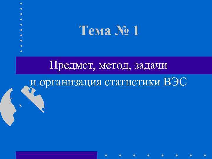 Тема № 1 Предмет, метод, задачи и организация статистики ВЭС 