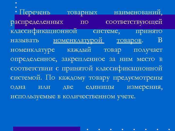 Перечень товарных наименований, распределенных по соответствующей классификационной системе, принято называть номенклатурой товаров. В номенклатуре