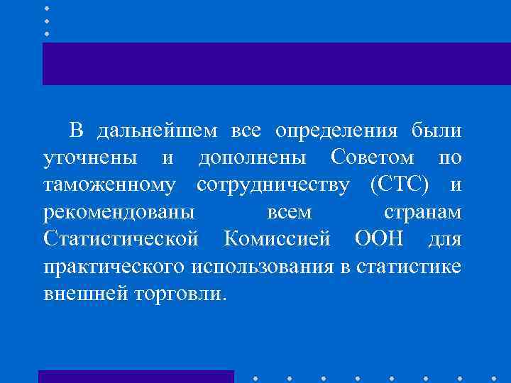 В дальнейшем все определения были уточнены и дополнены Советом по таможенному сотрудничеству (СТС) и