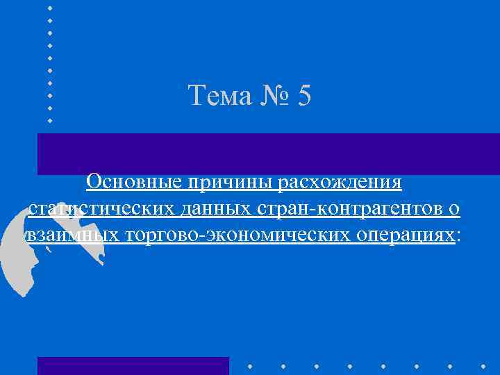 Тема № 5 Основные причины расхождения статистических данных стран-контрагентов о взаимных торгово-экономических операциях: 