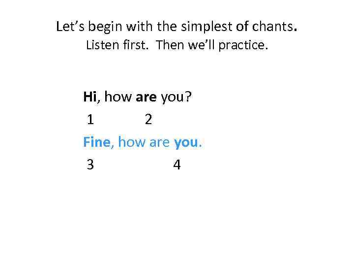 Let’s begin with the simplest of chants. Listen first. Then we’ll practice. Hi, how