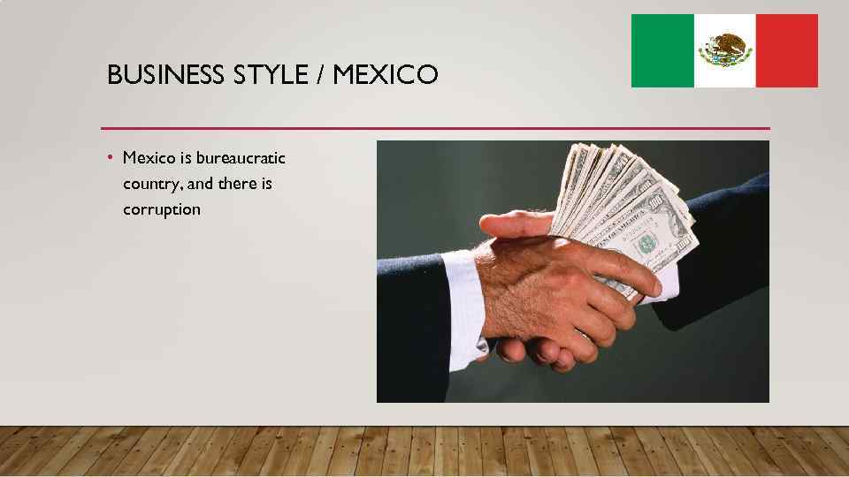 BUSINESS STYLE / MEXICO • Mexico is bureaucratic country, and there is corruption 