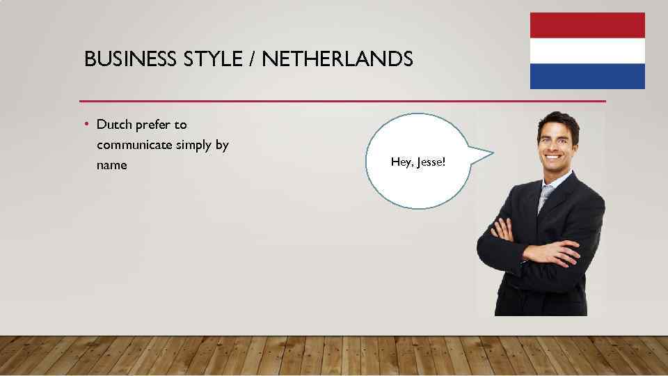 BUSINESS STYLE / NETHERLANDS • Dutch prefer to communicate simply by name Hey, Jesse!