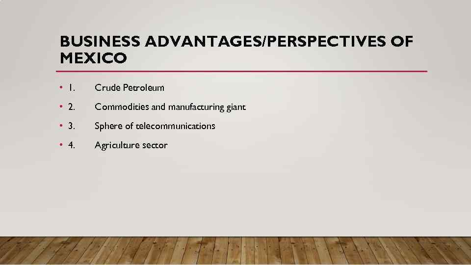 BUSINESS ADVANTAGES/PERSPECTIVES OF MEXICO • 1. Crude Petroleum • 2. Commodities and manufacturing giant