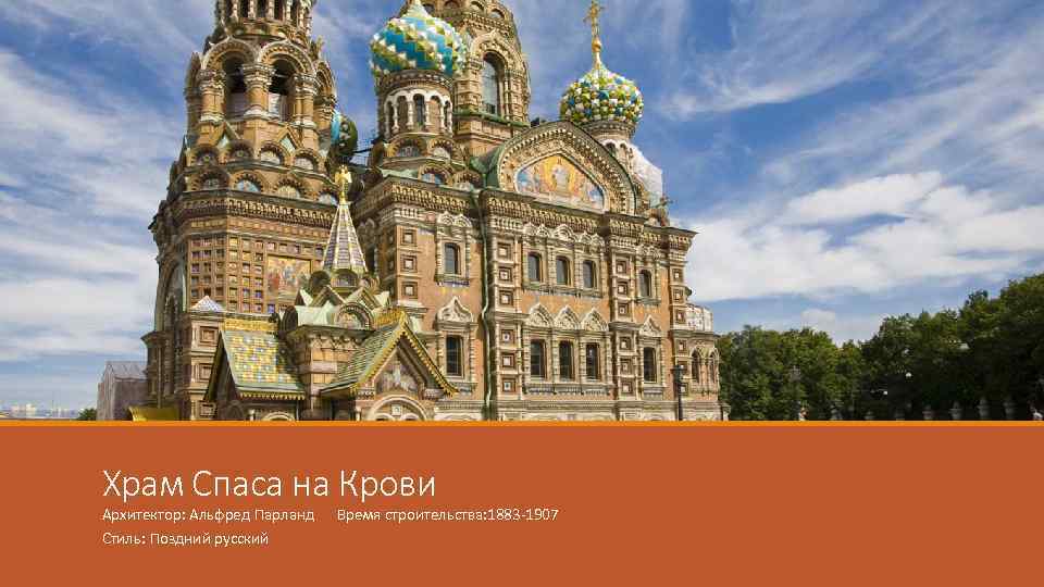 Храм Спаса на Крови Архитектор: Альфред Парланд Стиль: Поздний русский Время строительства: 1883 -1907