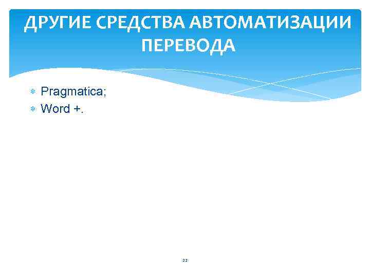 ДРУГИЕ СРЕДСТВА АВТОМАТИЗАЦИИ ПЕРЕВОДА Pragmatica; Word +. 22 