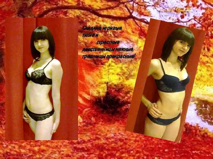 Сладкие, игривые, тихие и страстные девственницы нежные, грешницы прекрасные! 