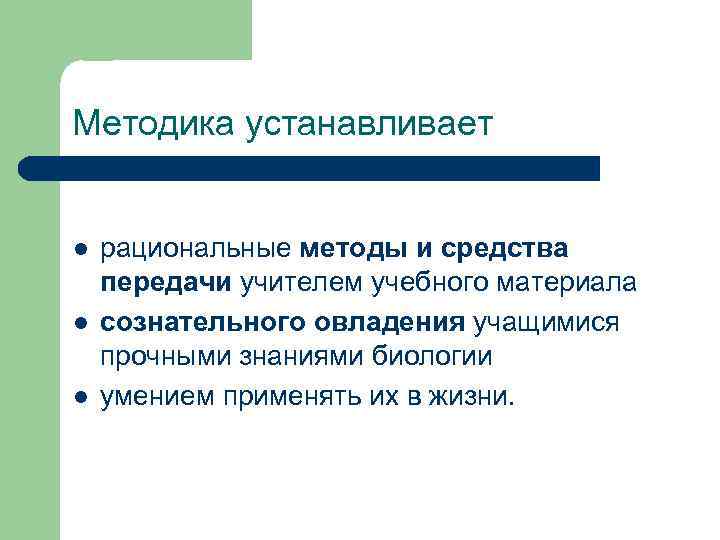 Методика устанавливает l l l рациональные методы и средства передачи учителем учебного материала сознательного