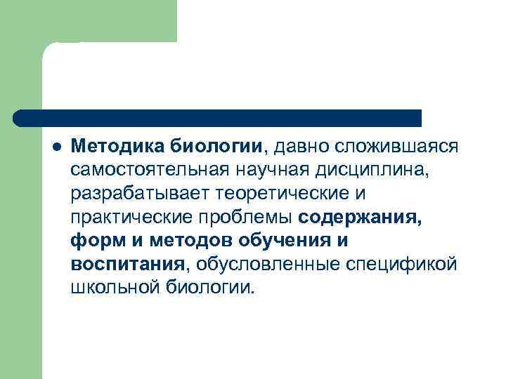 l Методика биологии, давно сложившаяся самостоятельная научная дисциплина, разрабатывает теоретические и практические проблемы содержания,