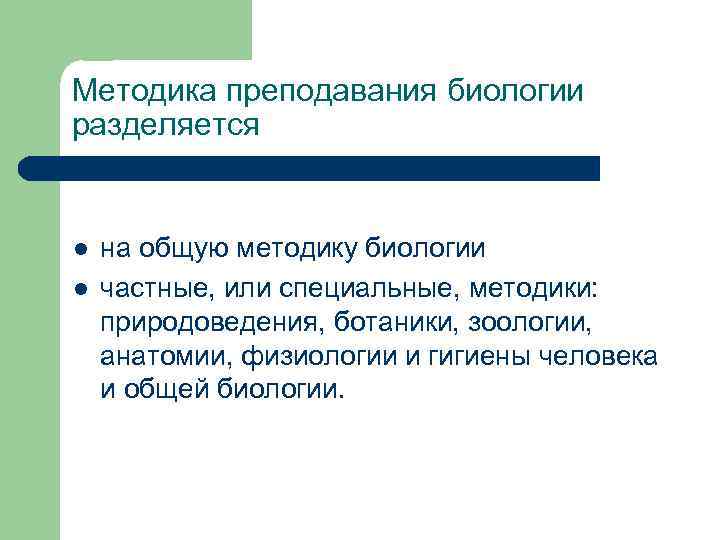 Методика преподавания биологии разделяется l l на общую методику биологии частные, или специальные, методики: