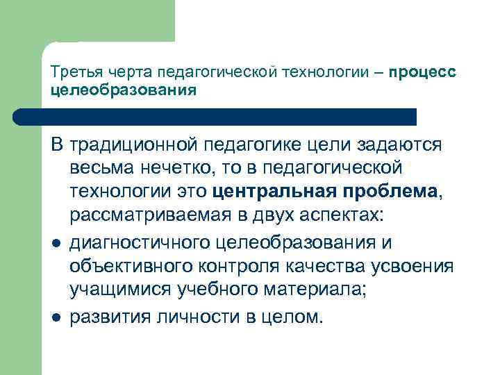 Третья черта педагогической технологии – процесс целеобразования В традиционной педагогике цели задаются весьма нечетко,
