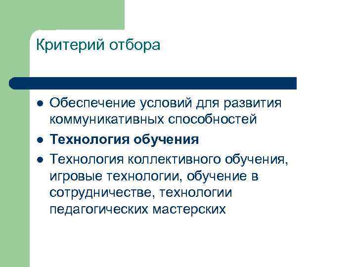 Критерий отбора l l l Обеспечение условий для развития коммуникативных способностей Технология обучения Технология