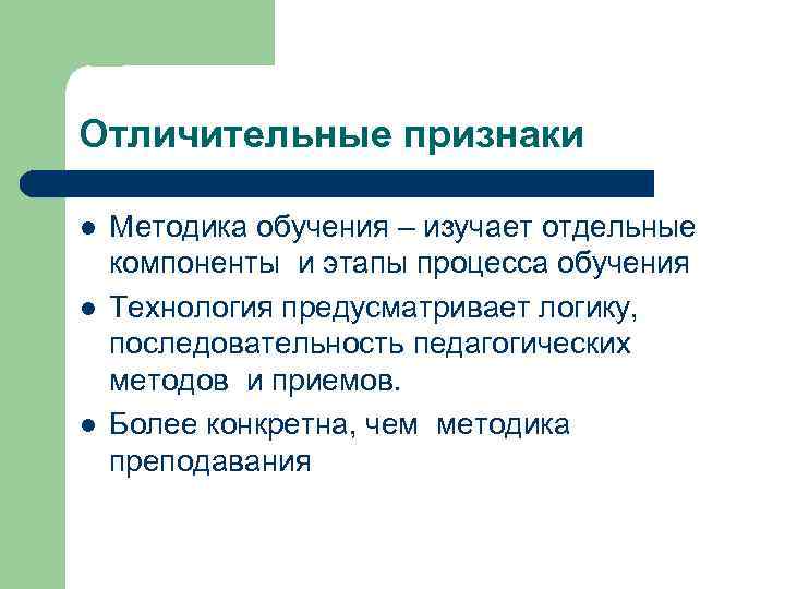 Отличительные признаки l l l Методика обучения – изучает отдельные компоненты и этапы процесса