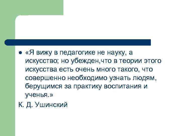  «Я вижу в педагогике не науку, а искусство; но убежден, что в теории
