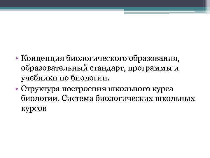  • Концепция биологического образования, образовательный стандарт, программы и учебники по биологии. • Структура