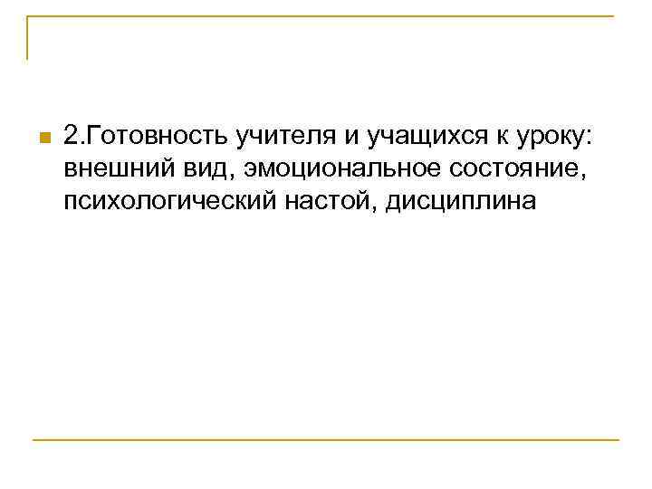 n 2. Готовность учителя и учащихся к уроку: внешний вид, эмоциональное состояние, психологический настой,