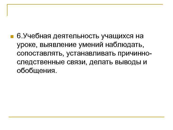 n 6. Учебная деятельность учащихся на уроке, выявление умений наблюдать, сопоставлять, устанавливать причинноследственные связи,