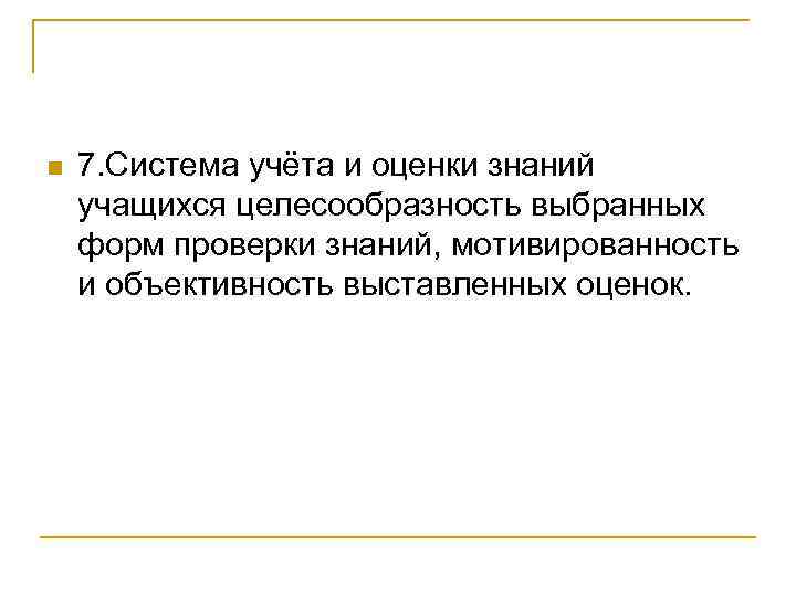 n 7. Система учёта и оценки знаний учащихся целесообразность выбранных форм проверки знаний, мотивированность