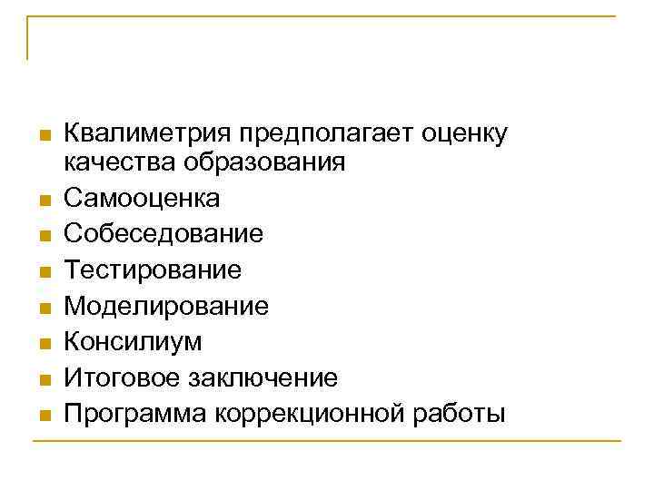 n n n n Квалиметрия предполагает оценку качества образования Самооценка Собеседование Тестирование Моделирование Консилиум