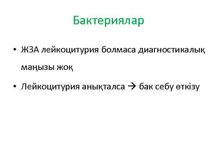 Бактериялар • ЖЗА лейкоцитурия болмаса диагностикалық маңызы жоқ • Лейкоцитурия анықталса бак себу өткізу