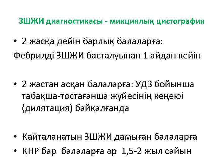 ЗШЖИ диагностикасы - микциялық цистография • 2 жасқа дейін барлық балаларға: Фебрилді ЗШЖИ басталуынан