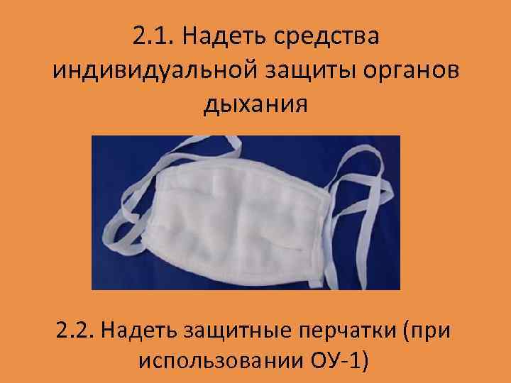 2. 1. Надеть средства индивидуальной защиты органов дыхания 2. 2. Надеть защитные перчатки (при