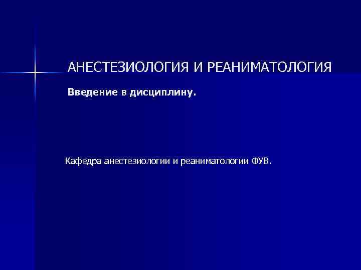 АНЕСТЕЗИОЛОГИЯ И РЕАНИМАТОЛОГИЯ Введение в дисциплину. Кафедра анестезиологии и реаниматологии ФУВ. 