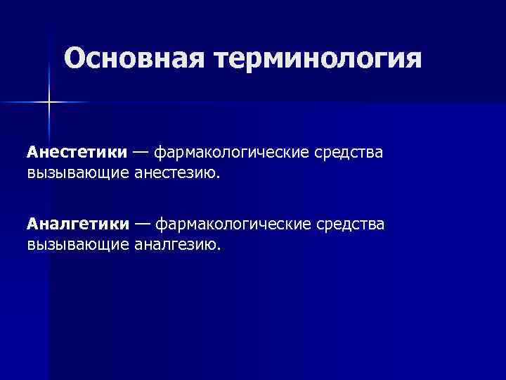 Основная терминология Анестетики — фармакологические средства вызывающие анестезию. Аналгетики — фармакологические средства вызывающие аналгезию.