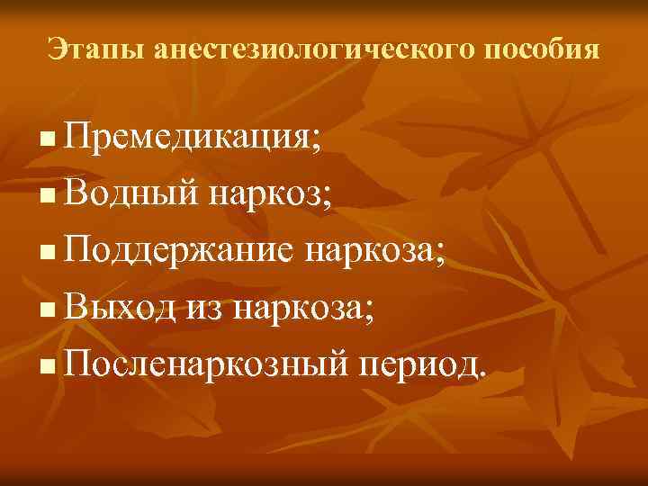 Этапы анестезиологического пособия Премедикация; n Водный наркоз; n Поддержание наркоза; n Выход из наркоза;