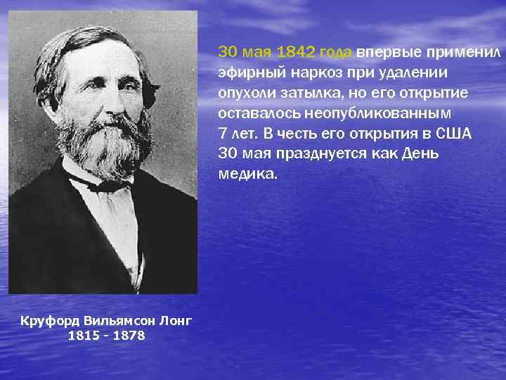 30 мая 1842 года впервые применил эфирный наркоз при удалении опухоли затылка, но его