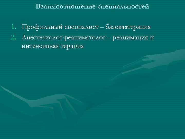 Взаимоотношение специальностей 1. Профильный специалист – базоваятерапия 2. Анестезиолог-реаниматолог – реанимация и интенсивная терапия