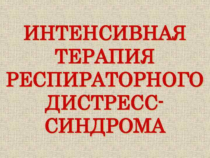 ИНТЕНСИВНАЯ ТЕРАПИЯ РЕСПИРАТОРНОГО ДИСТРЕСССИНДРОМА 