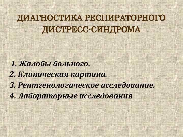 ДИАГНОСТИКА РЕСПИРАТОРНОГО ДИСТРЕСС-СИНДРОМА 1. Жалобы больного. 2. Клиническая картина. 3. Рентгенологическое исследование. 4. Лабораторные