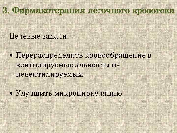 3. Фармакотерапия легочного кровотока Целевые задачи: • Перераспределить кровообращение в вентилируемые альвеолы из невентилируемых.