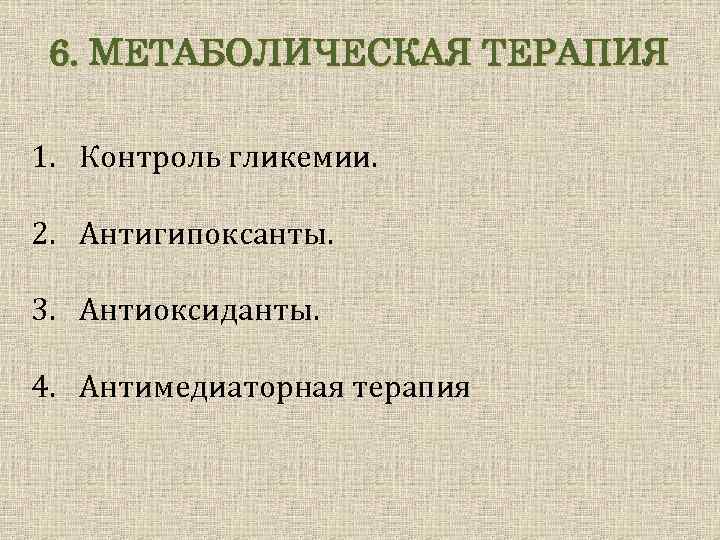 6. МЕТАБОЛИЧЕСКАЯ ТЕРАПИЯ 1. Контроль гликемии. 2. Антигипоксанты. 3. Антиоксиданты. 4. Антимедиаторная терапия 