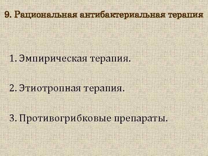 9. Рациональная антибактериальная терапия 1. Эмпирическая терапия. 2. Этиотропная терапия. 3. Противогрибковые препараты. 