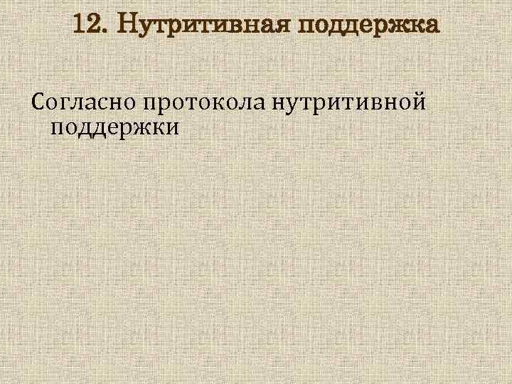 12. Нутритивная поддержка Согласно протокола нутритивной поддержки 