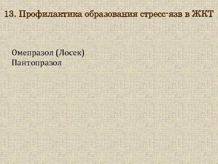 13. Профилактика образования стресс-язв в ЖКТ Омепразол (Лосек) Пантопразол 