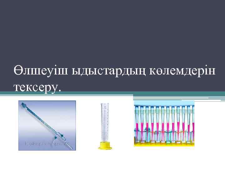 Өлшеуіш ыдыстардың көлемдерін тексеру. 